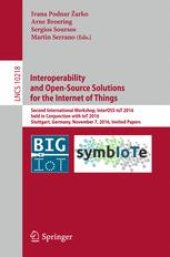 book Interoperability and Open-Source Solutions for the Internet of Things: Second International Workshop, InterOSS-IoT 2016, Held in Conjunction with IoT 2016, Stuttgart, Germany, November 7, 2016, Invited Papers