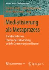 book Mediatisierung als Metaprozess: Transformationen, Formen der Entwicklung und die Generierung von Neuem