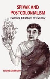 book Spivak and Postcolonialism: Exploring Allegations of Textuality