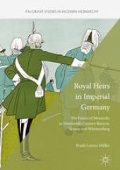 book Royal Heirs in Imperial Germany: The Future of Monarchy in Nineteenth-Century Bavaria, Saxony and Württemberg