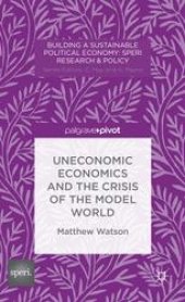 book Uneconomic Economics and the Crisis of the Model World