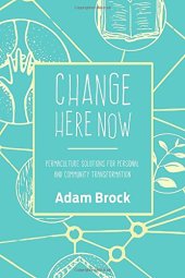 book Change Here Now: Permaculture Solutions for Personal and Community Transformation