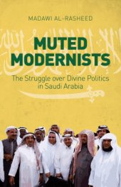 book Muted modernists : the struggle over divine politics in Saudi Arabia