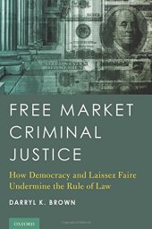 book Free market criminal justice : how democracy and laissez faire undermine the rule of law