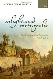 book Enlightened metropolis : constructing imperial Moscow, 1762-1855