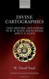 book Divine cartographies : God, history and Poiesis in W.B. Yeats, David Jones, and T.S. Eliot