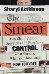 book The Smear: How Shady Political Operatives and Fake News Control What You See, What You Think, and How You Vote