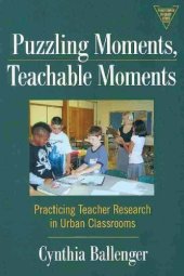 book Puzzling moments, teachable moments: Practicing teacher research in urban classrooms