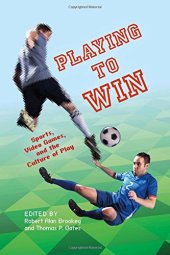 book Playing to Win: Sports, Video Games, and the Culture of Play