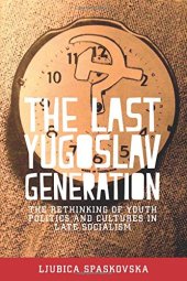 book The Last Yugoslav Generation: The Rethinking of Youth Politics and Cultures in Late Socialism