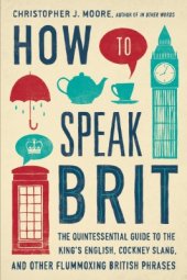 book How to Speak Brit: The Quintessential Guide to the King's English, Cockney Slang, and Other Flummoxing British Phrases