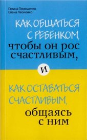 book Как общаться с ребёнком, чтобы он рос счастливым, и как оставаться счастливым, общаясь с ним