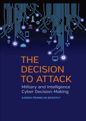 book The Decision to Attack: Military and Intelligence Cyber Decision-Making