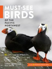 book Must-See Birds of the Pacific Northwest: 85 Unforgettable Species, Their Fascinating Lives, and How to Find Them