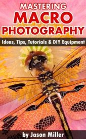 book Mastering Macro Photography: Ideas, Tips, Tutorials & DIY Equipment