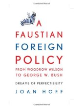 book A Faustian Foreign Policy from Woodrow Wilson to George W. Bush: Dreams of Perfectibility