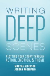 book Writing Deep Scenes: Plotting Your Story Through Action, Emotion, and Theme