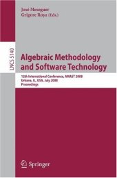 book Algebraic Methodology and Software Technology: 12th International Conference, AMAST 2008 Urbana, IL, USA, July 28-31, 2008 Proceedings