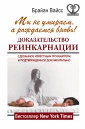 book Мы не умираем, а рождаемся вновь! Доказательство реинкарнации, сделанное известным психиатром и подтвержденное документально