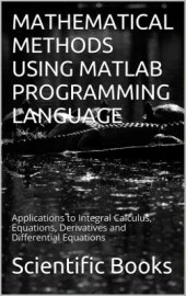 book Mathematical Methods Using Matlab Programming Language: Applications to Integral Calculus, Equations, Derivatives and Differential Equations