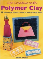 book Get Creative with Polymer Clay: 17 Step-by-Step Projects - Simple to Make, Stunning Results (Quick and Easy Crafts)