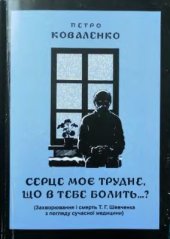 book Серце моє трудне, що в тебе болить? . (Захворювання і смерть Т.Г. Шевченка з погляду сучасної медицини)