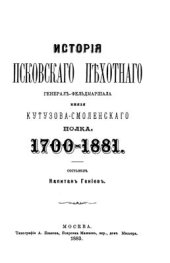 book История Псковского пехотного Генерал-Фельдмаршала Князя Кутузова-Смоленского полка 1700-1881 гг