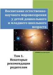 book Воспитание естественнонаучного мировоззрения у детей дошкольного и младшего школьного возраста. Том 1. Некоторые рекомендации родителям