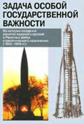 book Задача особой государственной важности. Из истории создания ракетно-ядерного оружия и Ракетных войск стратегического назначения (1945-1959 гг.)