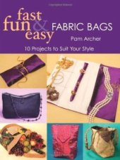 book Fast, Fun & Easy Fabric Bags: 10 Projects to Suit Your Style