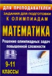 book Олимпиадные задания по математике. 9-11 классы: решение олимпиадных задач повышенной сложности