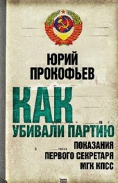 book Как убивали партию. Показания Первого Секретаря МГК КПСС