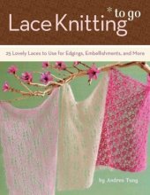 book Lace Knitting to Go: 25 Lovely Laces to Use for Edgings, Embellishments, and More