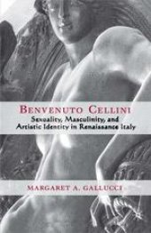 book Benvenuto Cellini: Sexuality, Masculinity, and Artistic Identity in Renaissance Italy