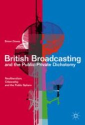 book British Broadcasting and the Public-Private Dichotomy: Neoliberalism, Citizenship and the Public Sphere