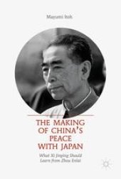 book The Making of China’s Peace with Japan: What Xi Jinping Should Learn from Zhou Enlai