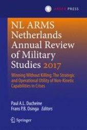 book Netherlands Annual Review of Military Studies 2017: Winning Without Killing:The Strategic and Operational Utility of Non-Kinetic Capabilities in Crises