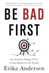 book Be Bad First : Get Good at Things Fast to Stay Ready for the Future