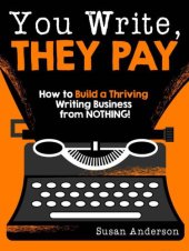 book You write, they pay : how to build a thriving writing business from nothing!