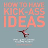 book How to Have Kick-Ass Ideas: Shake Up Your Business, Shake Up Your Life