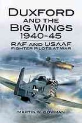 book Duxford and the big wings, 1940-45 : RAF and USAAF fighter pilots at war