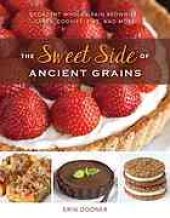 book The Sweet Side of Ancient Grains: Decadent Whole Grain Brownies, Cakes, Cookies, Pies, and More