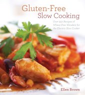 book Gluten-Free Slow Cooking: Over 250 Recipes of Wheat-Free Wonders for the Electric Slow Cooker