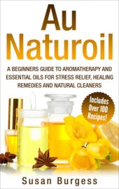 book Aromatherapy and Essential Oils for Beginners: Au Naturoil: A Guide for Stress Relief, Healing Remedies and Natural Cleaners - With Over 100 Essential Oil Recipes