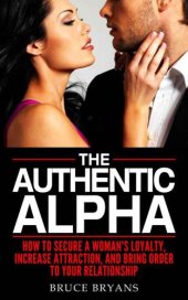 book The Authentic Alpha: How To Secure A Woman's Loyalty, Increase Attraction, And Bring Order To Your Relationship