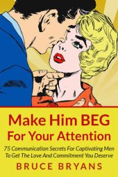 book Make him beg for your attention: 75 communication secrets for captivating men to get the love and commitment you deserve