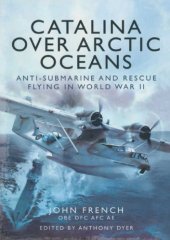 book Catalina over Arctic Oceans : Anti-Submarine and Rescue Flying in World War II