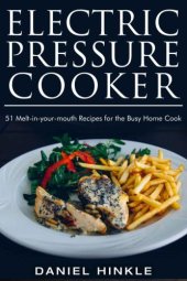 book Electric Pressure Cooker: 51 Melt-in-Your-Mouth Recipes For The Busy Home Cook