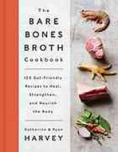 book The bare bones broth cookbook : 125 gut-friendly recipes to heal, strengthen, and nourish the body