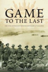 book Game to the Last : the 11th Australian Infantry Battalion at Gallipoli